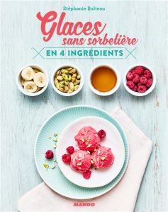 Glaces sans sorbetière en 4 ingrédients - Bulteau Stéphanie - Amiel Vincent - Payen Claire