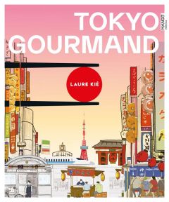 Tokyo gourmand. Adresses, recettes, infos, un guide unique pour dévorer la ville ! - Kié Laure - Kishi Haruna
