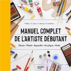 Manuel complet de l'artiste débutant. Dessin, Pastel, Aquarelle, Acrylique, Huile - Nanteuil Arnaud - Baffou Patrice - Michelis Pierre