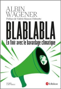 Blablabla. En finir avec le bavardage climatique - Wagener Albin - Masson-Delmotte Valérie