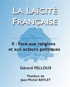 La laïcité française. Tome 2, Face aux religions et aux acteurs politiques - Fellous Gérard