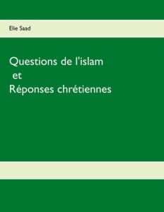 Questions de l'islam et réponses chrétiennes - Saad Elie