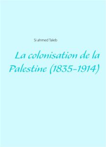 La colonisation de la Palestine (1835-1914) - Taleb Si Ahmed