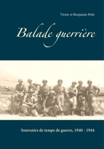 Balade guerrière. Souvenirs de temps de guerre, 1940-1944 - Petit Benjamin - Petit Victor
