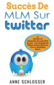 Succès de MLM sur twitter. La Machine de Génération de Lead MLM Secrète - Une Stratégie De Médias So - Schlosser Anne