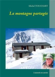 La montagne partagée. A Aussois en Savoie - Touchart Michel