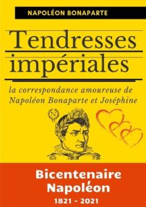 Tendresses impériales. La correspondance amoureuse de Napoléon Bonaparte et Joséphine - Bonaparte Napoléon