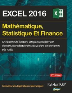 Mathématique, Statistique et Finance avec Excel 2016. 2e édition - Rey Patrice
