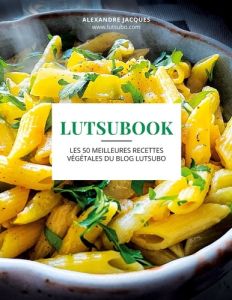 Lutsubook. Les 50 meilleures recettes végétales du blog Lutsubo - Jacques Alexandre