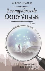 Les mystères de Dolyville Tome 1 : Le secret de la bibliothèque - Chatras Aurore