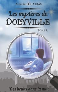 Les mystères de Dolyville Tome 2 : Des bruits dans la nuit - Chatras Aurore