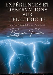 Expériences et observations sur l'électricité faites à Philadelphie en Amérique - Franklin Benjamin