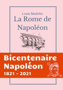 La Rome de Napoléon. La Domination Francaise à Rome de 1809 à 1814 - Madelin Louis