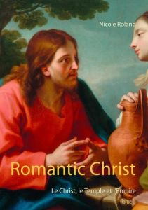 Romantic Christ Tome 1 : Le Christ, le Temple et l'Empire - Roland Nicole