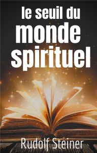 Le Seuil du Monde Spirituel. Aphorismes et pensées de Rudolf Steiner sur l'expérience de l'au-delà - Steiner Rudolf