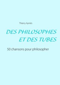 Des philosophes et des tubes. Ou comment philosopher en chansons ? - Aymès Thierry