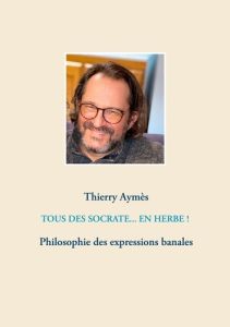 Tous des Socrate... En herbe !. Philosophie des expressions banales - Aymès Thierry