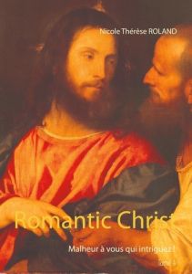 Romantic Christ Tome 4 : Malheur à vous qui intriguez - Roland Nicole Thérèse