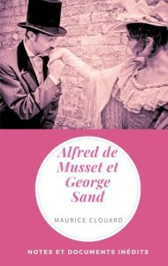Alfred de Musset et George Sand. Notes et documents inédits - Clouard Maurice