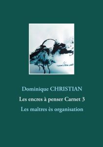 Les encres à penser Tome 3 : Les maîtres ès organisation - Christian Dominique