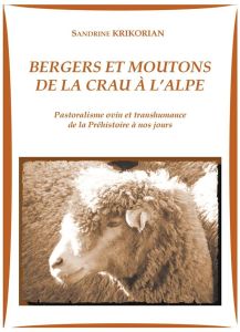 Bergers et moutons de la Crau à l'Alpe. Pastoralisme ovin et transhumance de la Préhistoire à nos jo - Krikorian Sandrine - Bertrand Régis