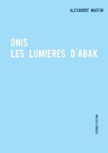 Onis. Les lumières d'Abak - Martin Alexandre