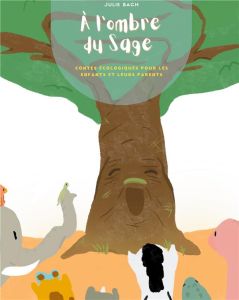 A l'ombre du Sage. Contes écologiques pour les enfants et leurs parents - Bach Julie - Le Roux Lindsay - Bach Alexandre
