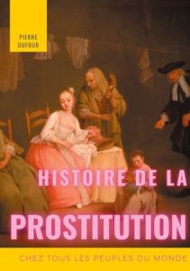 Histoire de la prostitution chez tous les peuples du monde. Tome 1 - Dufour Pierre