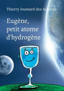 Eugène, petit atome d'hydrogène. Dialogue avec une parcelle d'infini - Joumard des Achards Thierry