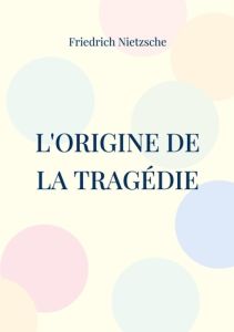 L'Origine de la Tragédie. La Naissance de la Tragédie - Nietzsche Friedrich