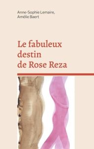 Le fabuleux destin de Rose Reza - Lemaire Anne-Sophie - Baert Amélie