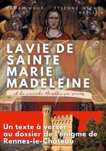 La vie de sainte Marie-Madeleine et de sainte Marthe sa soeur. Un texte à verser au dossier de l'éni - Maur Raban - Faillon Etienne