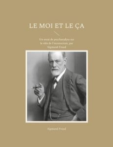 Le Moi et le Ça. Un essai de psychanalyse sur le rôle de l'inconscient, par Sigmund Freud - Freud Sigmund