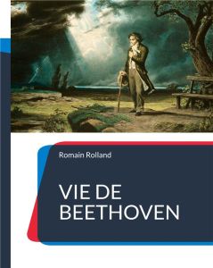 Vie de Beethoven. La biographie de Beethoven par Romain Rolland - Rolland Romain