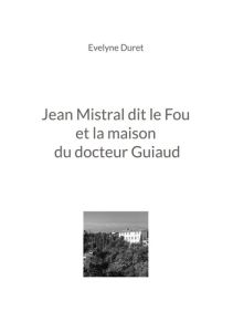 Jean Mistral dit le Fou et la maison du docteur Guiaud - Duret Evelyne