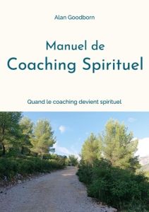Manuel de coaching spirituel. Ou quand le coaching devient spirituel - Goodborn Alan