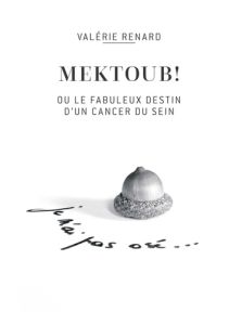 Mektoub ou l'incroyable destin d'un cancer du sein - Renard Valérie