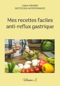 Mes recettes faciles anti-reflux gastrique. Volume 2. - Menard Cédric