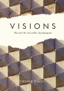 Visions. Recueil de nouvelles dystopiques - Dubois Virginie