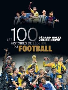 Les 100 histoires de légende du football - Holtz Gérard - Holtz Julien