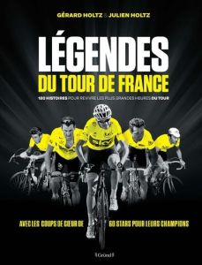 Légendes du tour de France. 180 histoires pour revivre les plus grandes heures du tour - Holtz Gérard - Holtz Julien