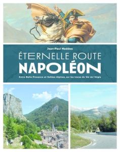 Eternelle Route Napoléon. Entre Belle Provence et Vallées Alpines, sur les traces du Vol de l'Aigle - Naddeo Jean-Paul