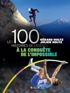 100 Histoires de Légende - A la conquête de l'impossible - Livre - Holtz Gérard - Holtz Julien