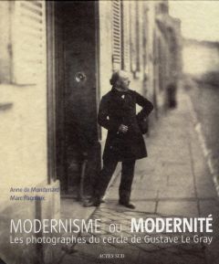 Modernisme ou modernité. Les photographes du cercle de Gustave Le Gray, Exposition au Petit Palais d - Mondenard Anne de - Pagneux Marc - Rouby Vincent