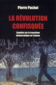 La Révolution confisquée. Enquête sur la transition démocratique en Tunisie - Puchot Pierre