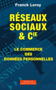 Réseaux sociaux et Cie. Le commerce des données personnelles - Leroy Franck