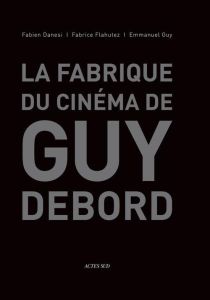 La fabrique du cinéma de Guy Debord - Danesi Fabien - Flahutez Fabrice - Guy Emmanuel