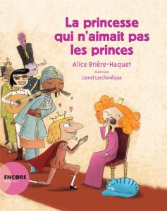 La princesse qui n'aimait pas les princes - Brière-Haquet Alice - Larchevêque Lionel