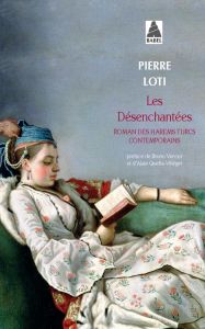 Les Désenchantées. Roman des harems turcs contemporains - Loti Pierre - Vercier Bruno - Quella-Villéger Alai