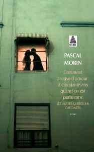 Comment trouver l'amour à cinquante ans quand on est parisienne. (Et autres questions capitales) - Morin Pascal